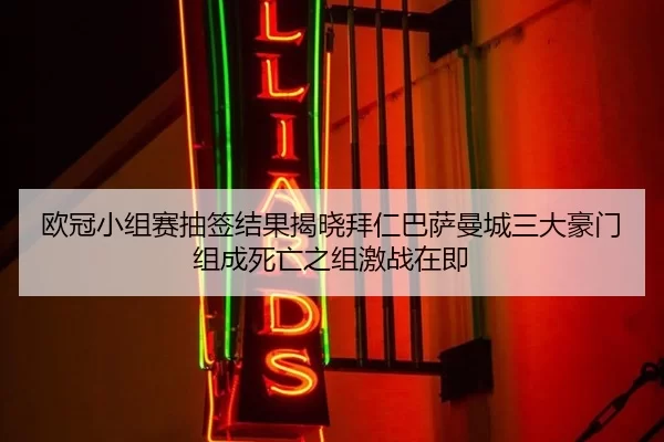 欧冠小组赛抽签结果揭晓拜仁巴萨曼城三大豪门组成死亡之组激战在即