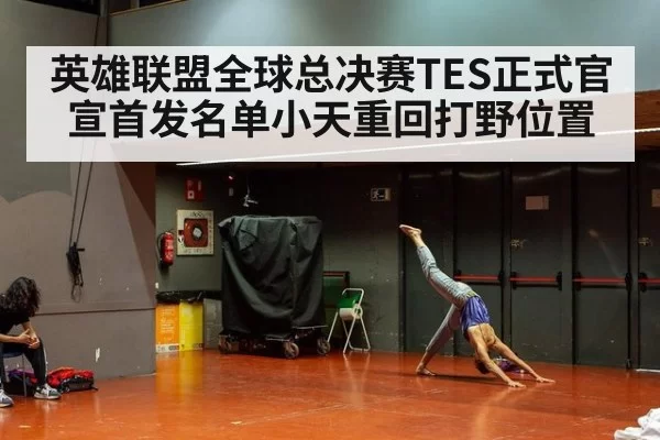 英雄联盟全球总决赛TES正式官宣首发名单小天重回打野位置