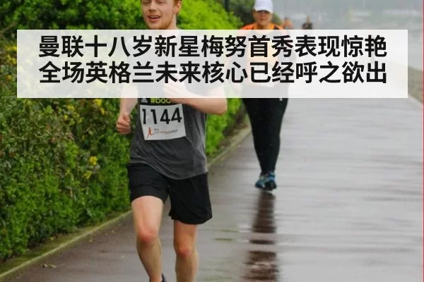 曼联十八岁新星梅努首秀表现惊艳全场英格兰未来核心已经呼之欲出