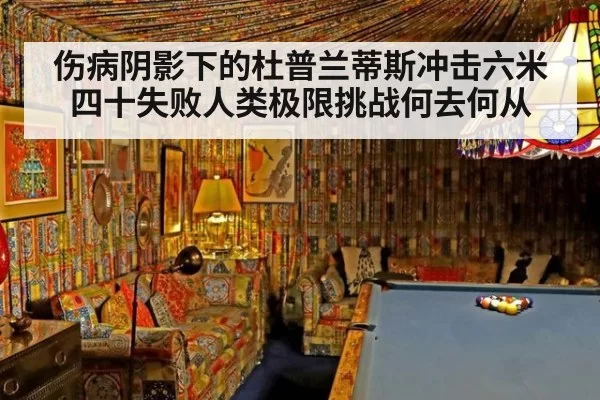 伤病阴影下的杜普兰蒂斯冲击六米四十失败人类极限挑战何去何从