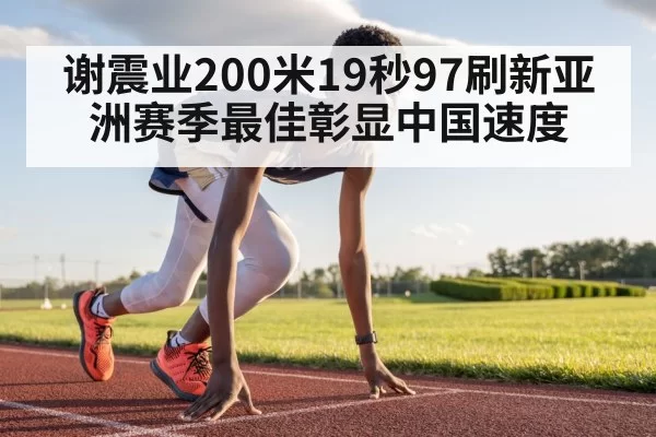 谢震业200米19秒97刷新亚洲赛季最佳彰显中国速度