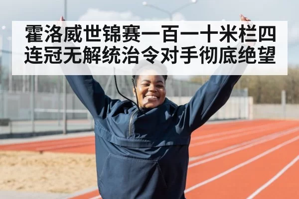 霍洛威世锦赛一百一十米栏四连冠无解统治令对手彻底绝望