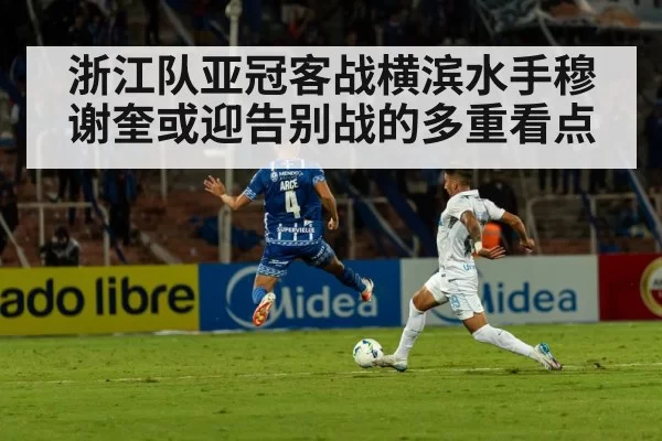 浙江队亚冠客战横滨水手穆谢奎或迎告别战的多重看点