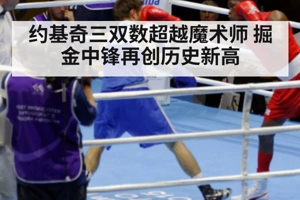 约基奇三双数超越魔术师 掘金中锋再创历史新高