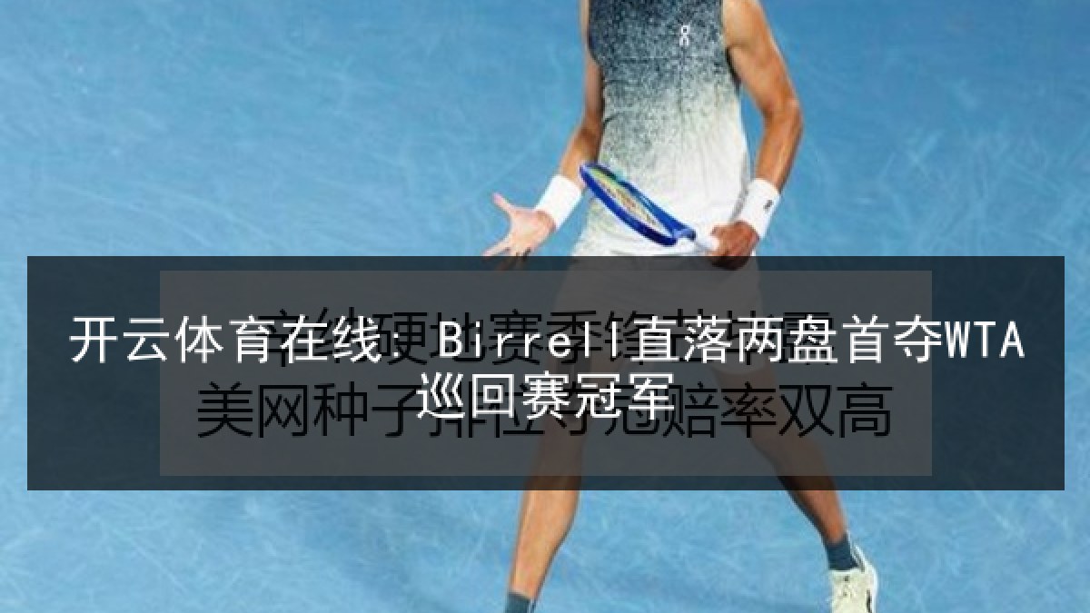 开云体育在线: Birrell直落两盘首夺WTA巡回赛冠军 开云体育在线: Birrell直落两盘首夺WTA巡回赛冠军