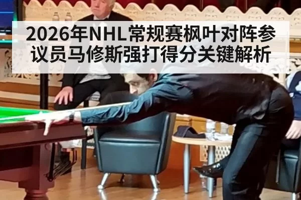 2026年NHL常规赛枫叶对阵参议员马修斯强打得分关键解析